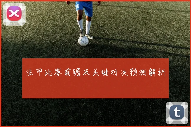 法甲比赛前瞻及关键对决预测解析