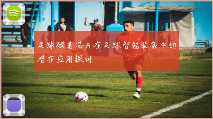 足球碳基芯片在足球智能装备中的潜在应用探讨