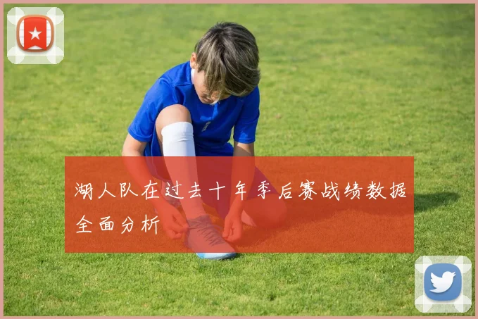 湖人队在过去十年季后赛战绩数据全面分析