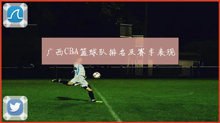 广西CBA篮球队排名及赛季表现