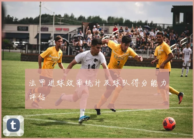 法甲进球效率统计及球队得分能力评估
