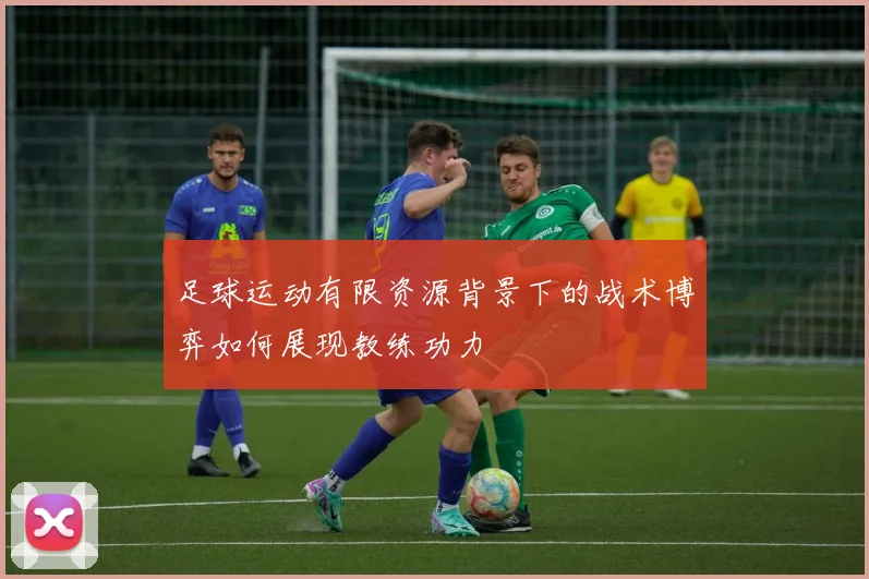 足球运动有限资源背景下的战术博弈如何展现教练功力