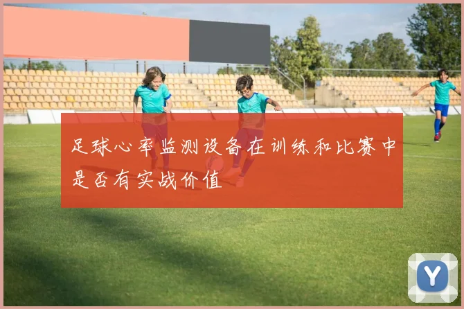 足球心率监测设备在训练和比赛中是否有实战价值