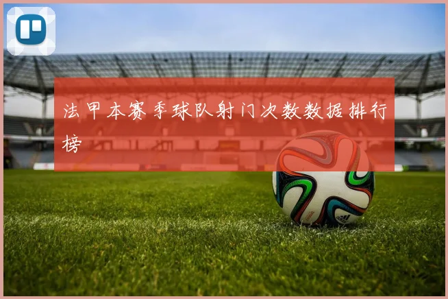 法甲本赛季球队射门次数数据排行榜